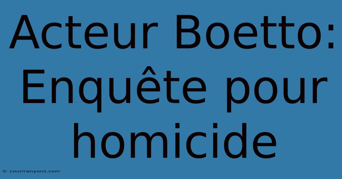 Acteur Boetto: Enquête Pour Homicide