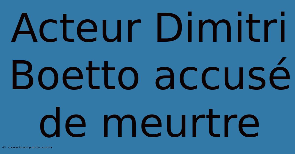 Acteur Dimitri Boetto Accusé De Meurtre