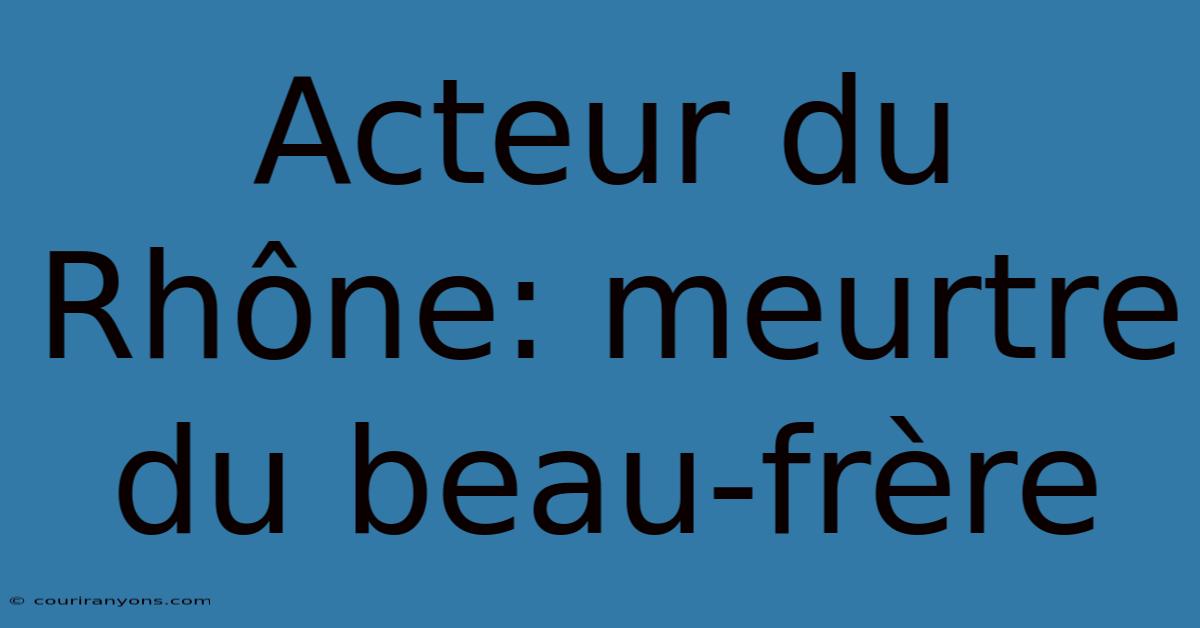 Acteur Du Rhône: Meurtre Du Beau-frère