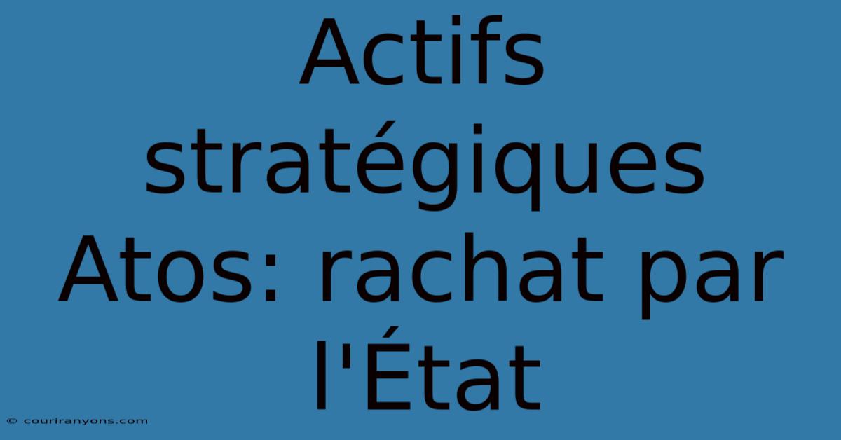 Actifs Stratégiques Atos: Rachat Par L'État