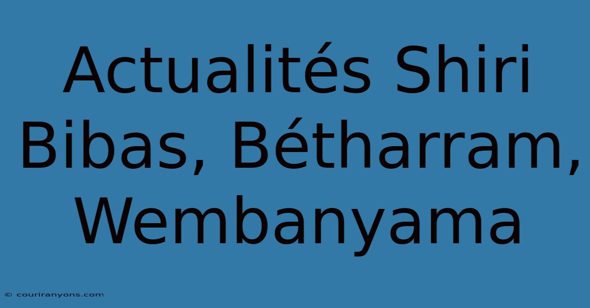 Actualités Shiri Bibas, Bétharram, Wembanyama