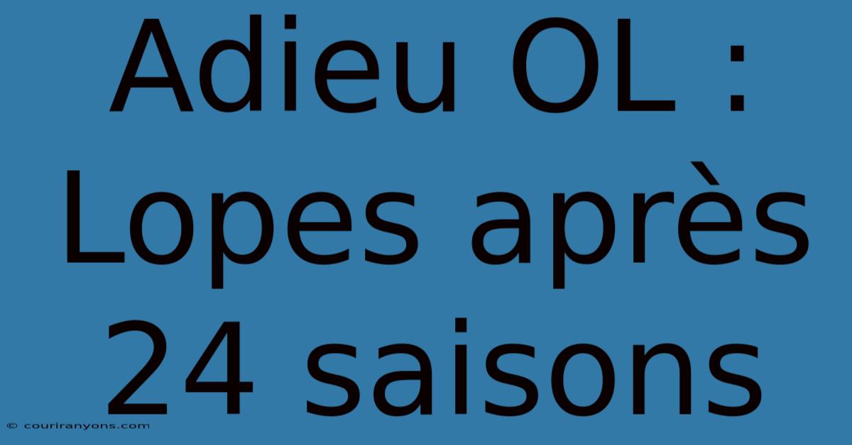 Adieu OL : Lopes Après 24 Saisons