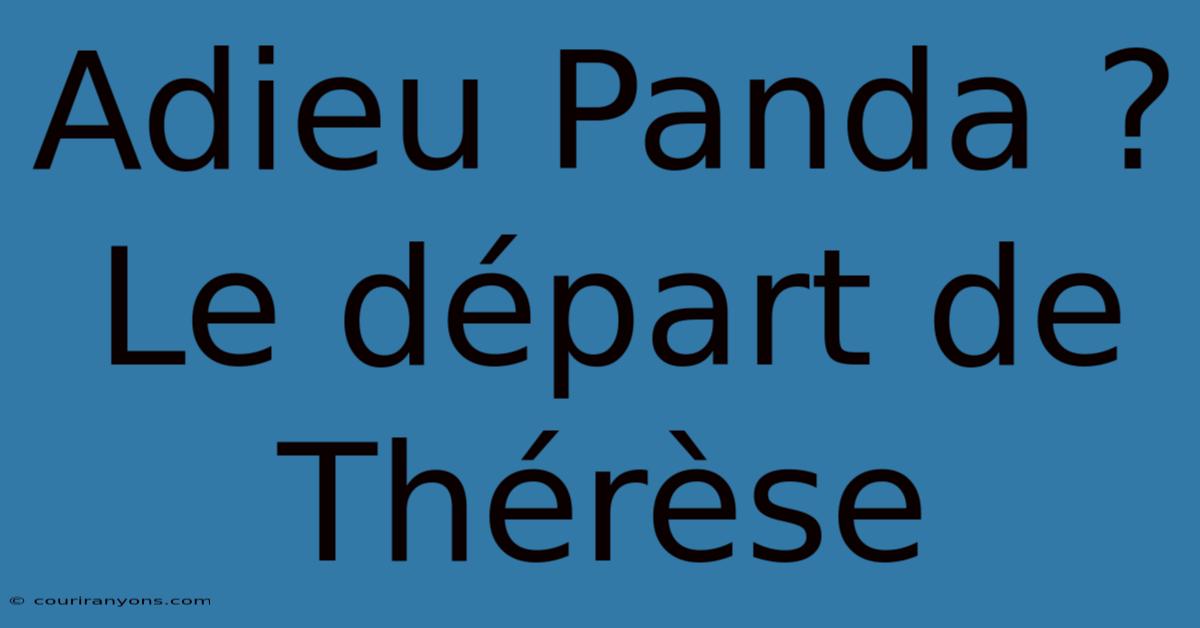 Adieu Panda ? Le Départ De Thérèse