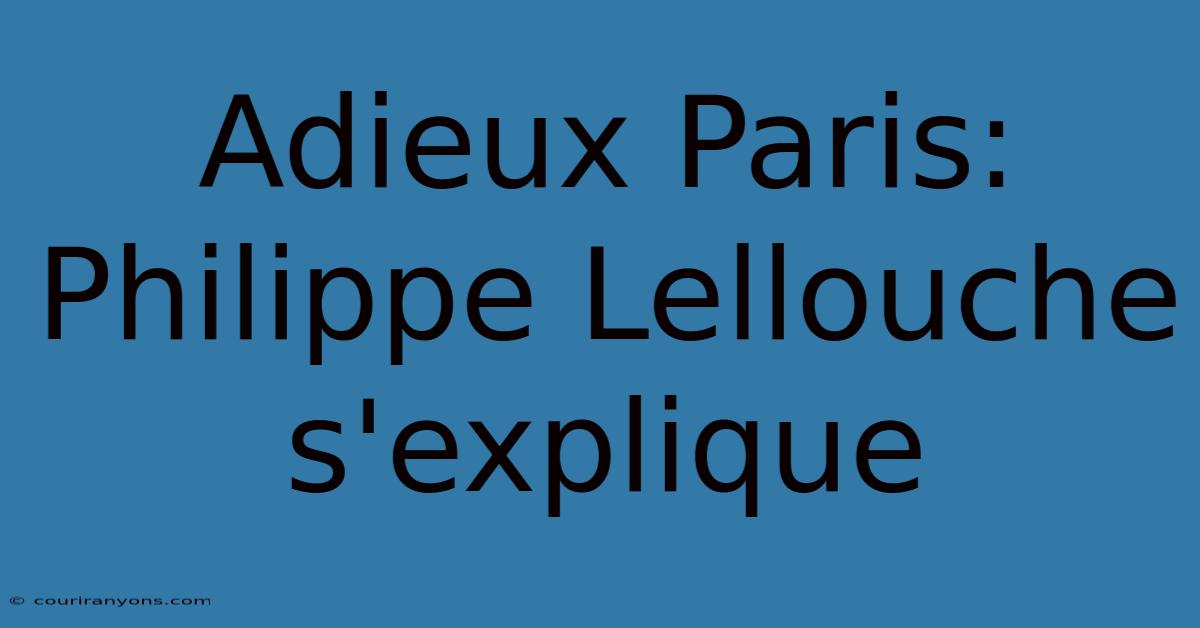 Adieux Paris: Philippe Lellouche S'explique