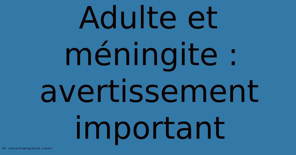 Adulte Et Méningite : Avertissement Important