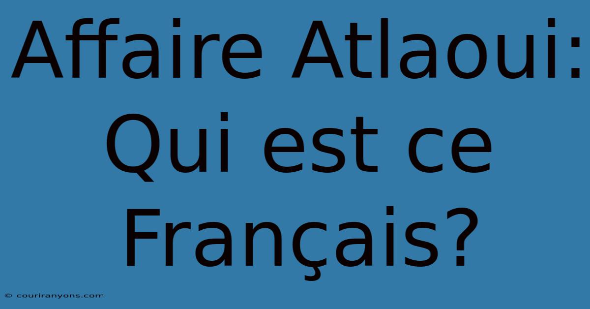 Affaire Atlaoui: Qui Est Ce Français?