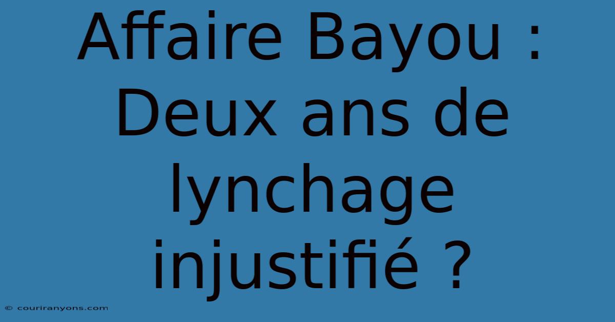 Affaire Bayou : Deux Ans De Lynchage Injustifié ?