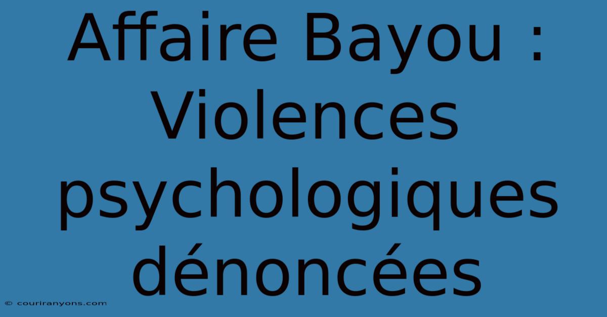 Affaire Bayou : Violences Psychologiques Dénoncées