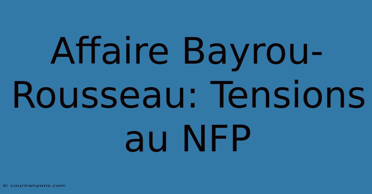 Affaire Bayrou-Rousseau: Tensions Au NFP