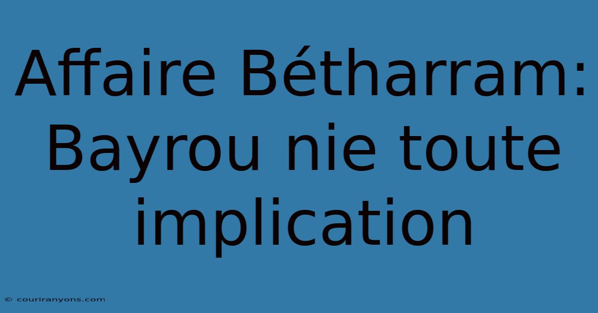 Affaire Bétharram: Bayrou Nie Toute Implication