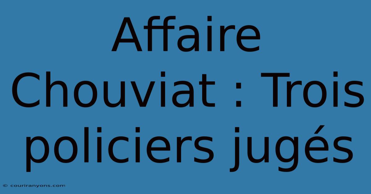 Affaire Chouviat : Trois Policiers Jugés