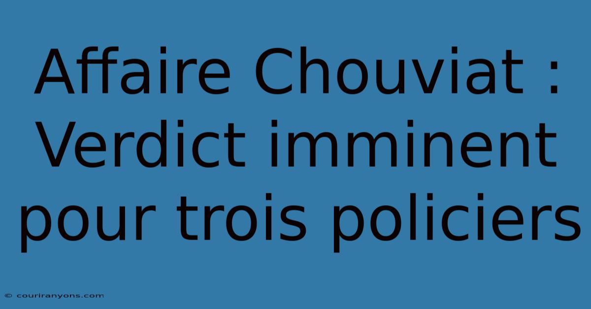 Affaire Chouviat : Verdict Imminent Pour Trois Policiers