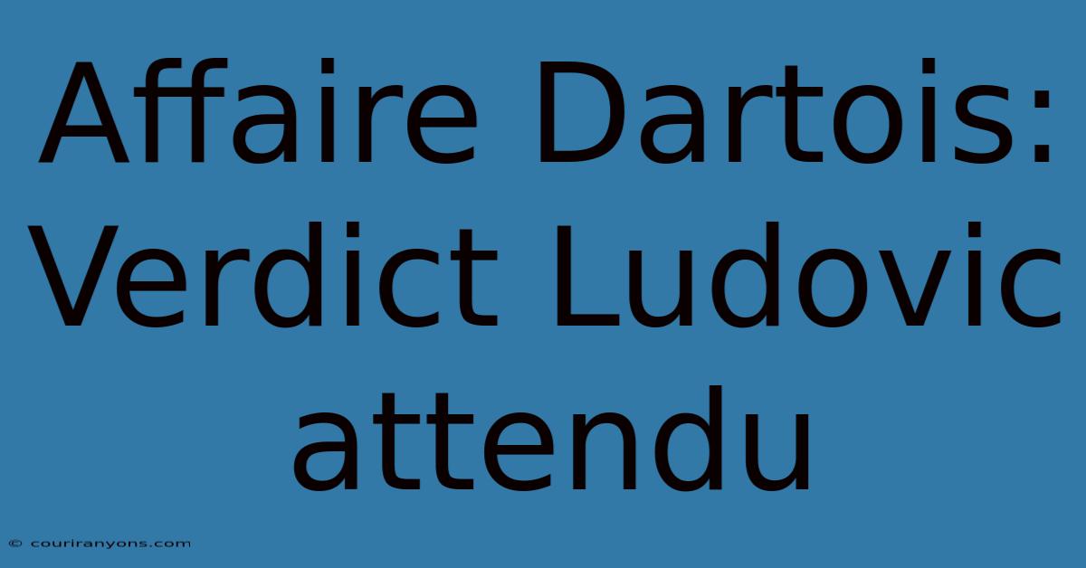 Affaire Dartois: Verdict Ludovic Attendu