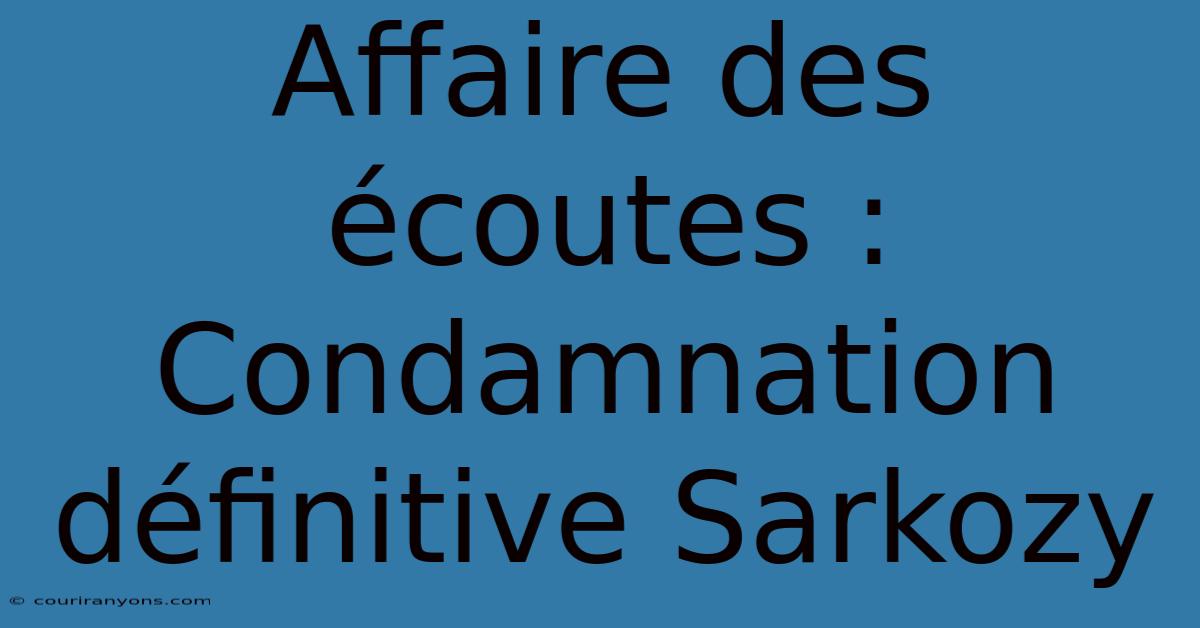 Affaire Des Écoutes : Condamnation Définitive Sarkozy