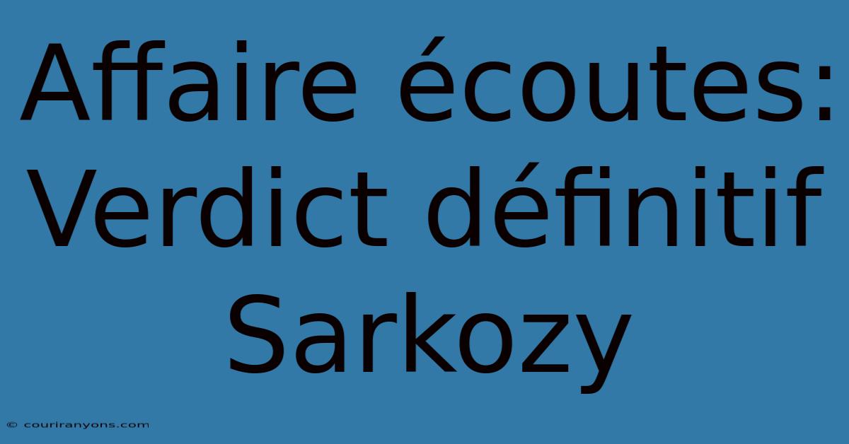 Affaire Écoutes: Verdict Définitif Sarkozy