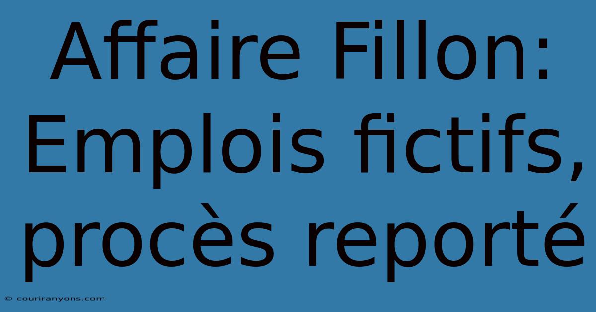 Affaire Fillon: Emplois Fictifs, Procès Reporté