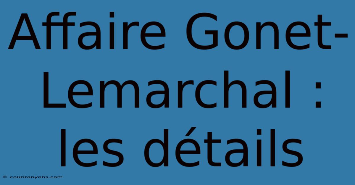 Affaire Gonet-Lemarchal : Les Détails