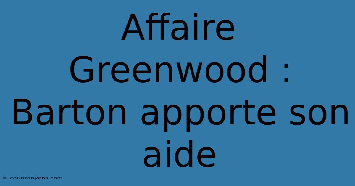 Affaire Greenwood : Barton Apporte Son Aide