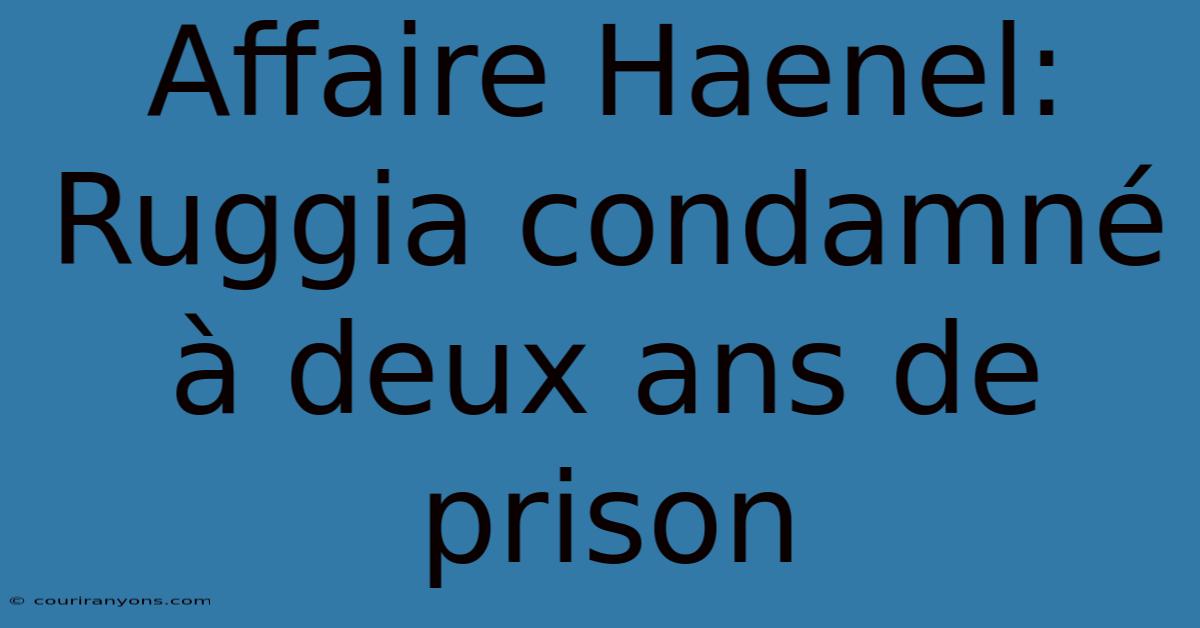 Affaire Haenel: Ruggia Condamné À Deux Ans De Prison