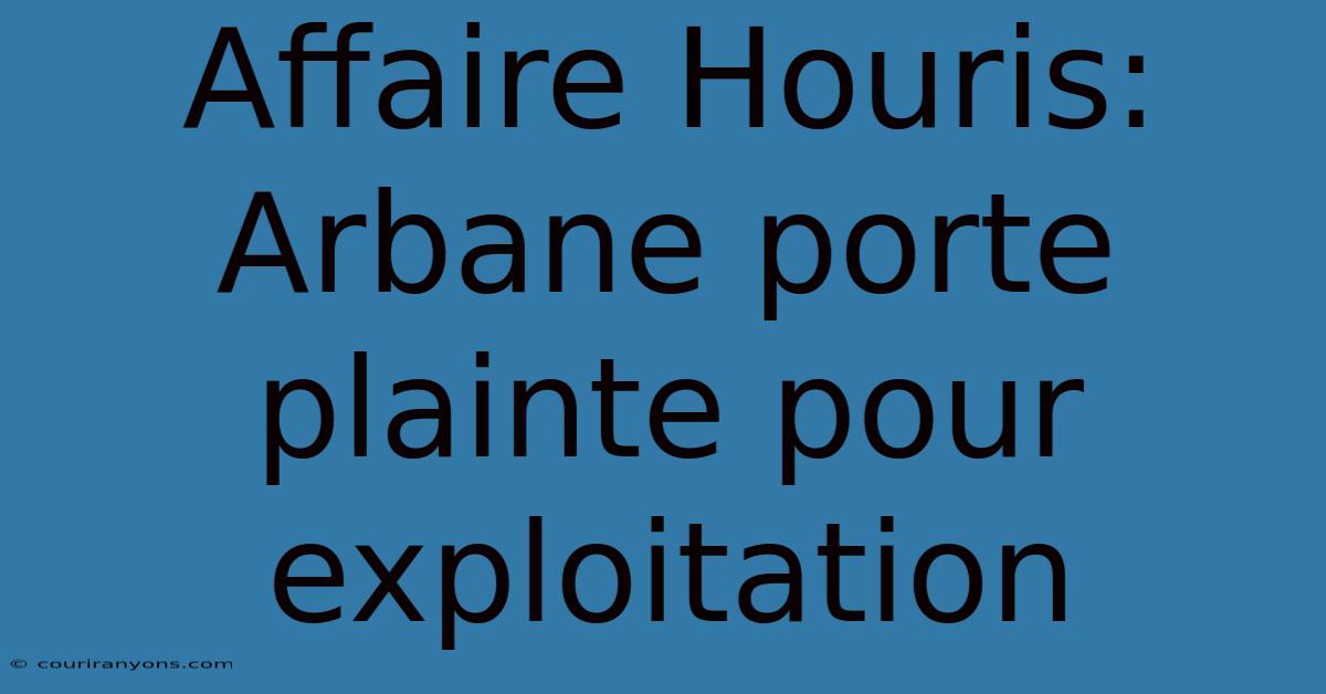 Affaire Houris: Arbane Porte Plainte Pour Exploitation