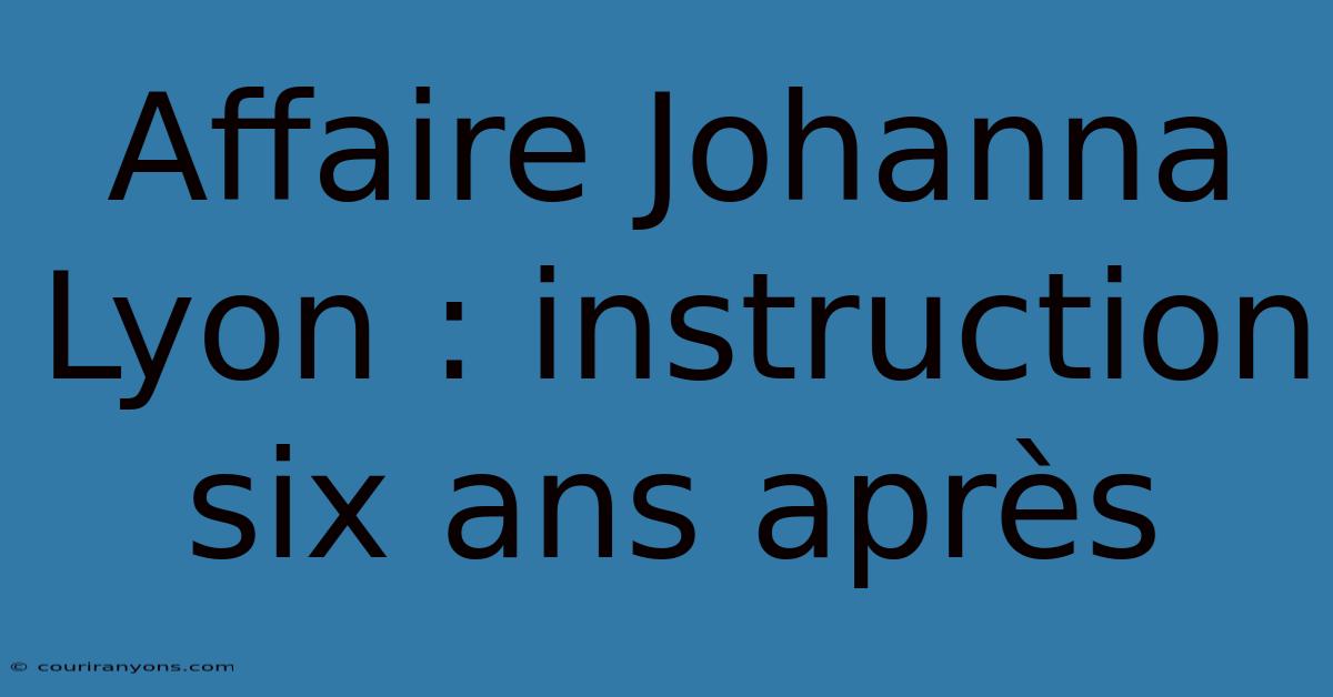 Affaire Johanna Lyon : Instruction Six Ans Après