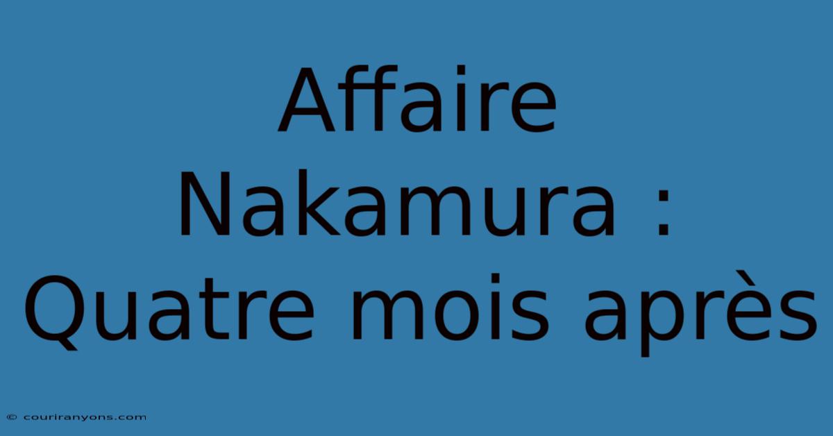 Affaire Nakamura : Quatre Mois Après