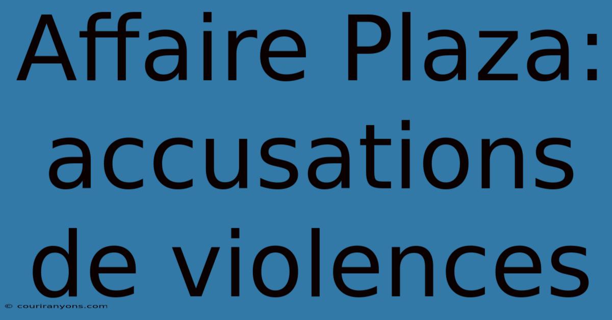 Affaire Plaza: Accusations De Violences