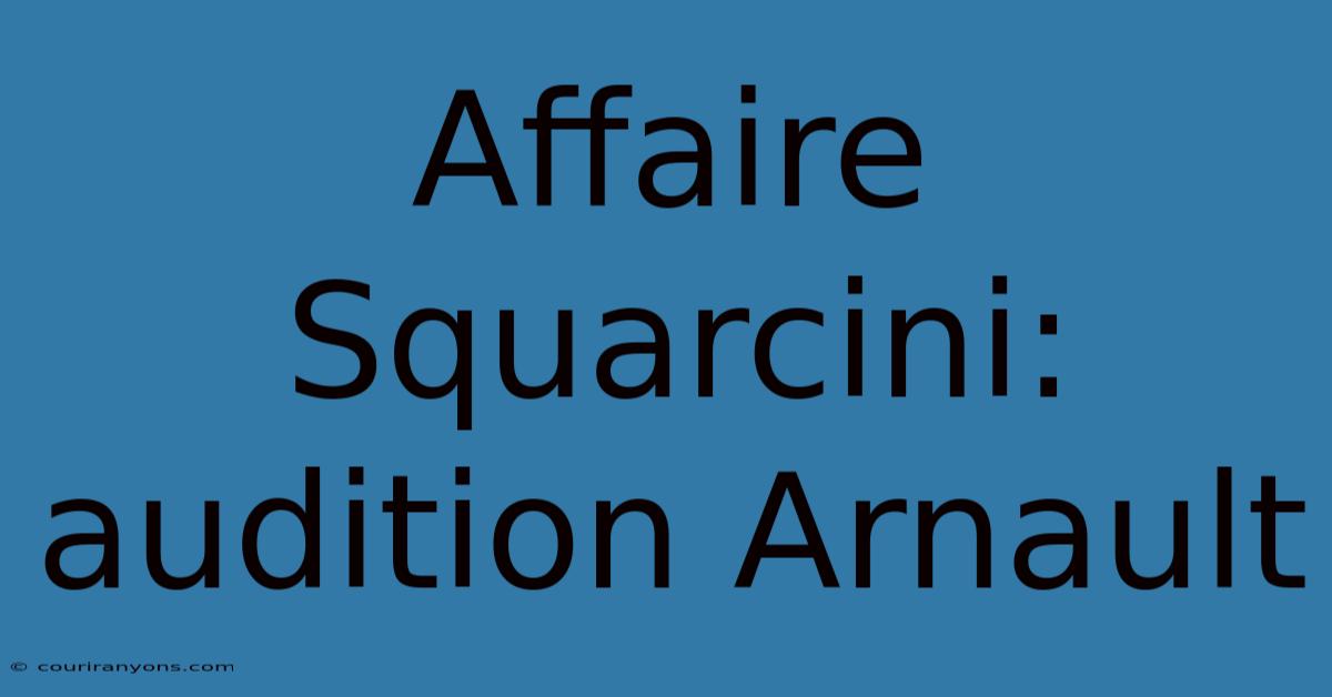 Affaire Squarcini: Audition Arnault