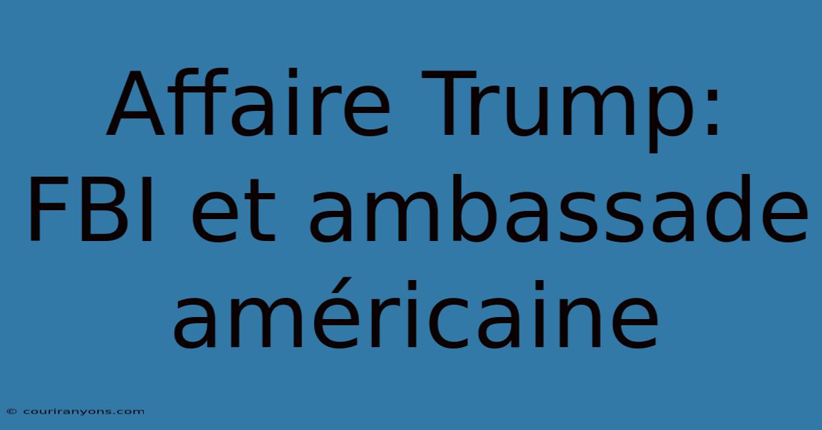 Affaire Trump:  FBI Et Ambassade Américaine