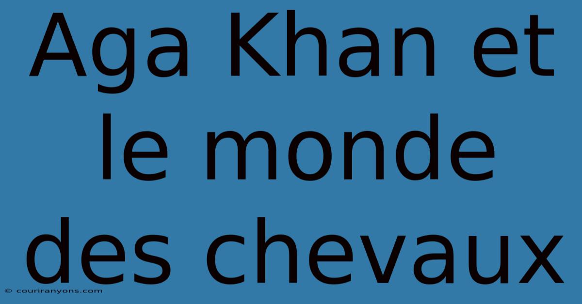 Aga Khan Et Le Monde Des Chevaux