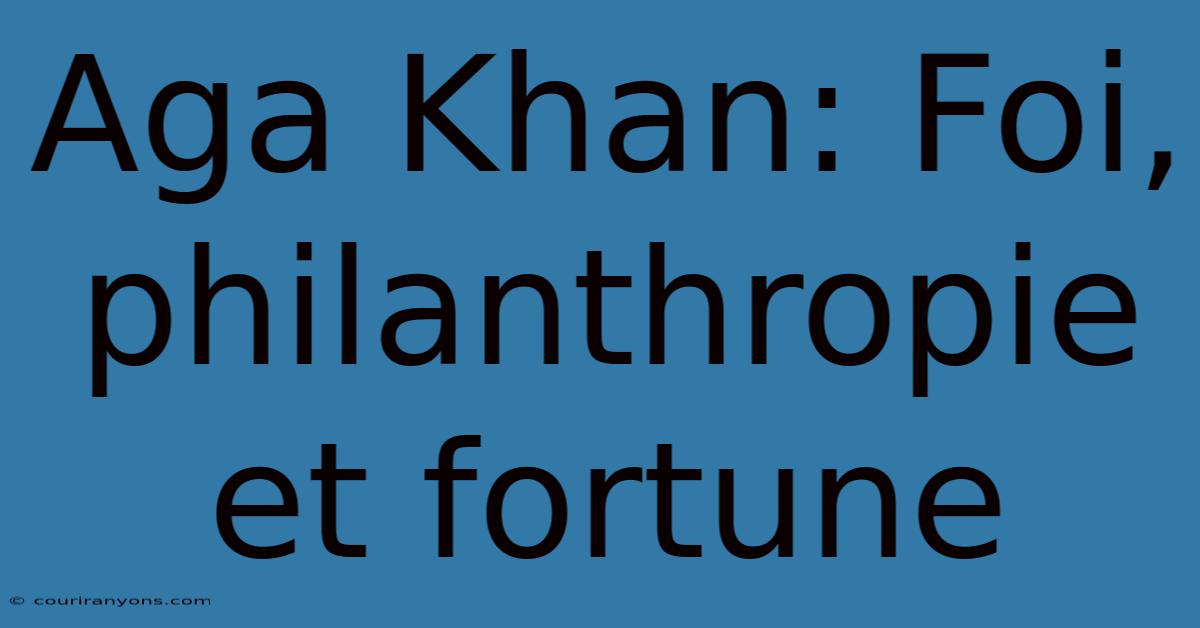 Aga Khan: Foi, Philanthropie Et Fortune