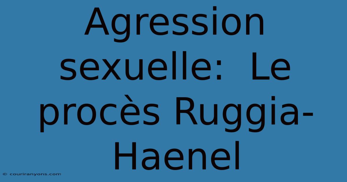 Agression Sexuelle:  Le Procès Ruggia-Haenel