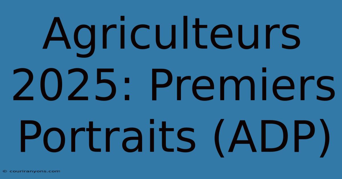 Agriculteurs 2025: Premiers Portraits (ADP)