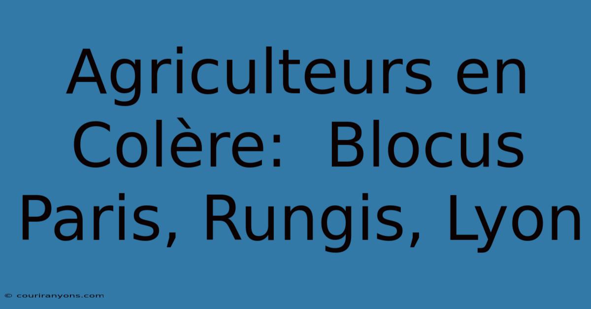 Agriculteurs En Colère:  Blocus Paris, Rungis, Lyon