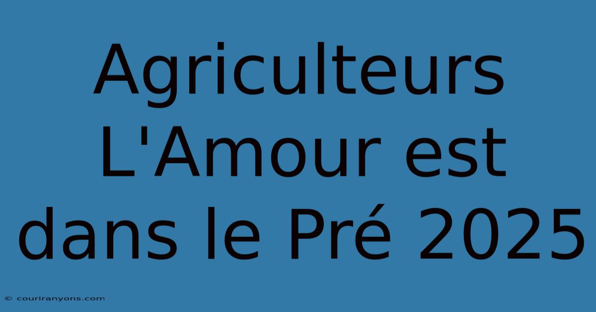 Agriculteurs L'Amour Est Dans Le Pré 2025