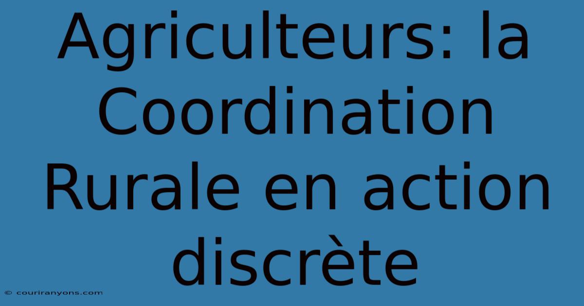 Agriculteurs: La Coordination Rurale En Action Discrète