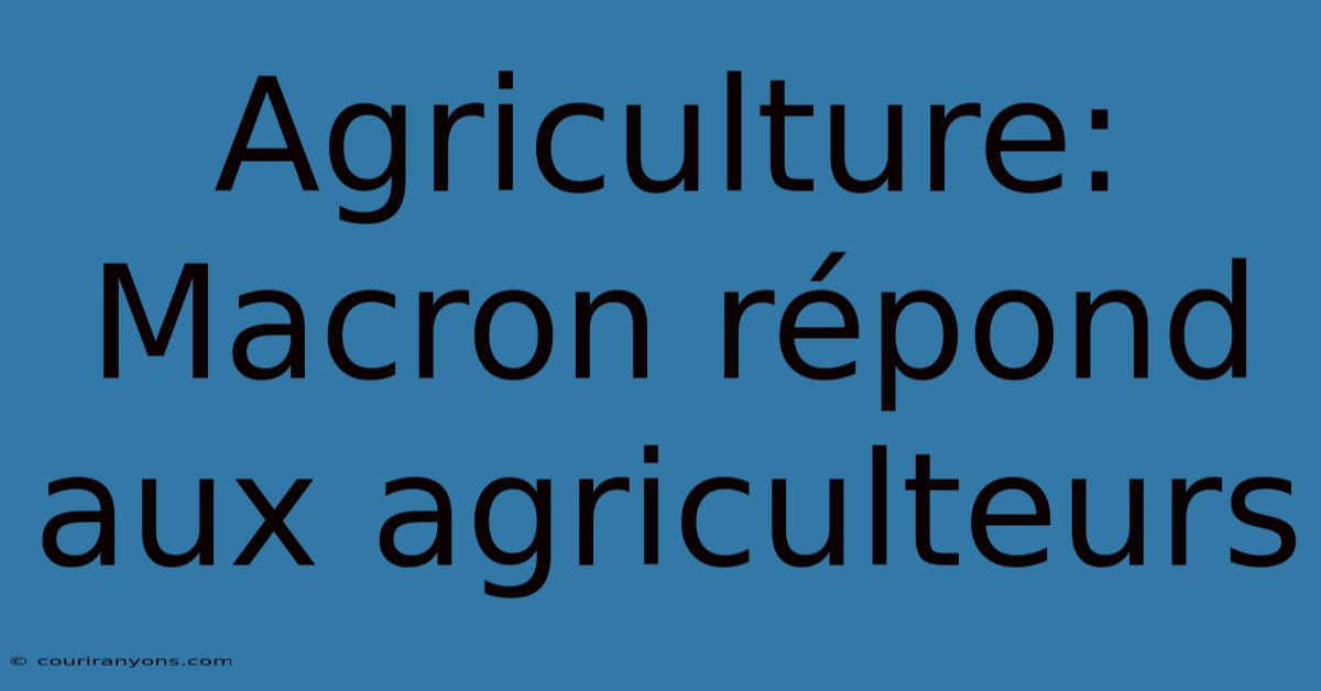 Agriculture: Macron Répond Aux Agriculteurs