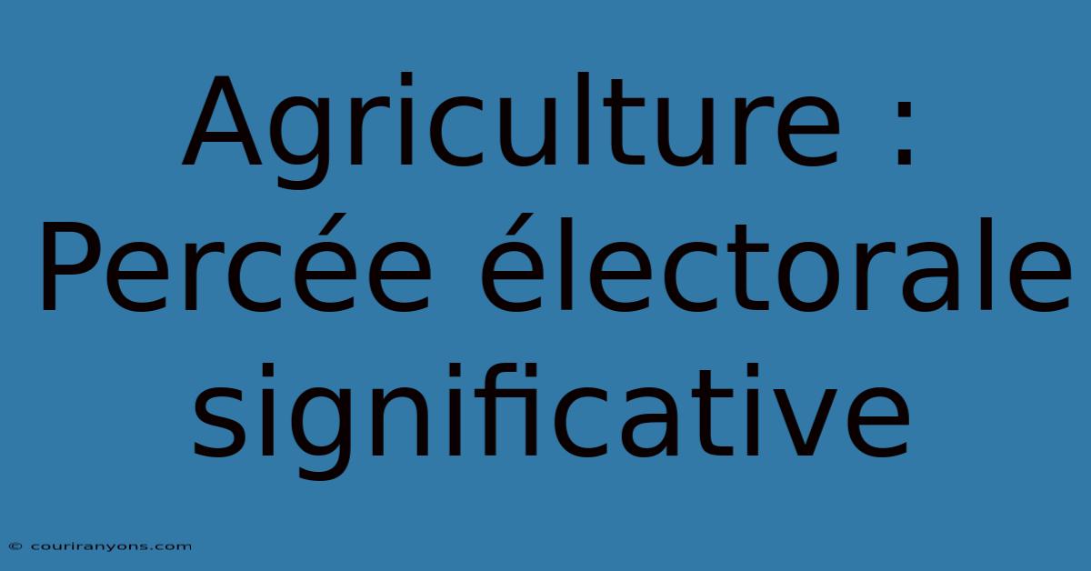 Agriculture : Percée Électorale Significative