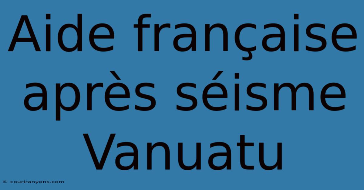 Aide Française Après Séisme Vanuatu