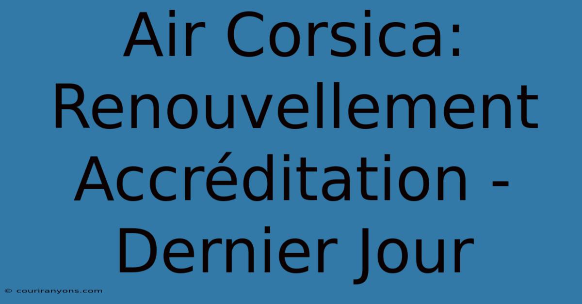 Air Corsica: Renouvellement Accréditation - Dernier Jour