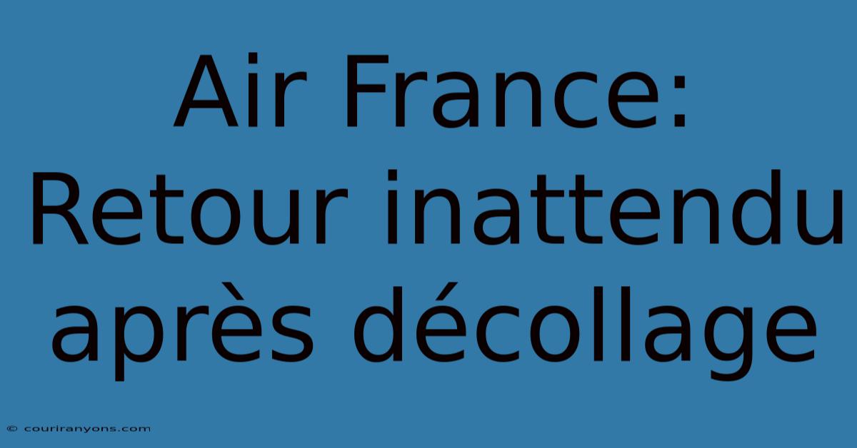 Air France: Retour Inattendu Après Décollage