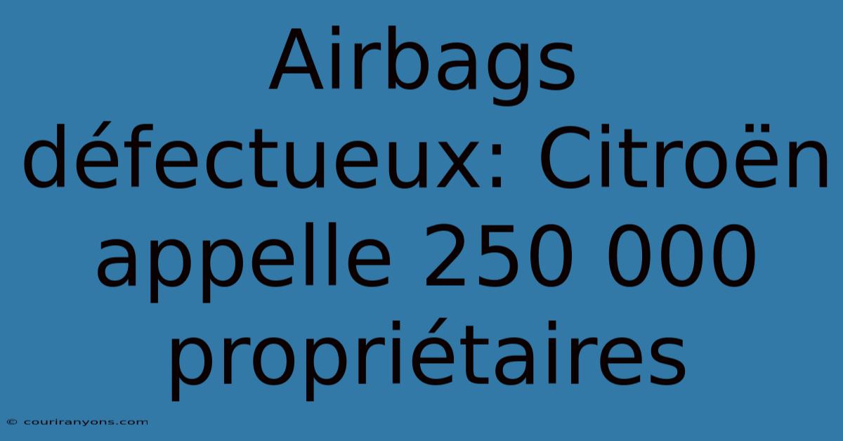 Airbags Défectueux: Citroën Appelle 250 000 Propriétaires