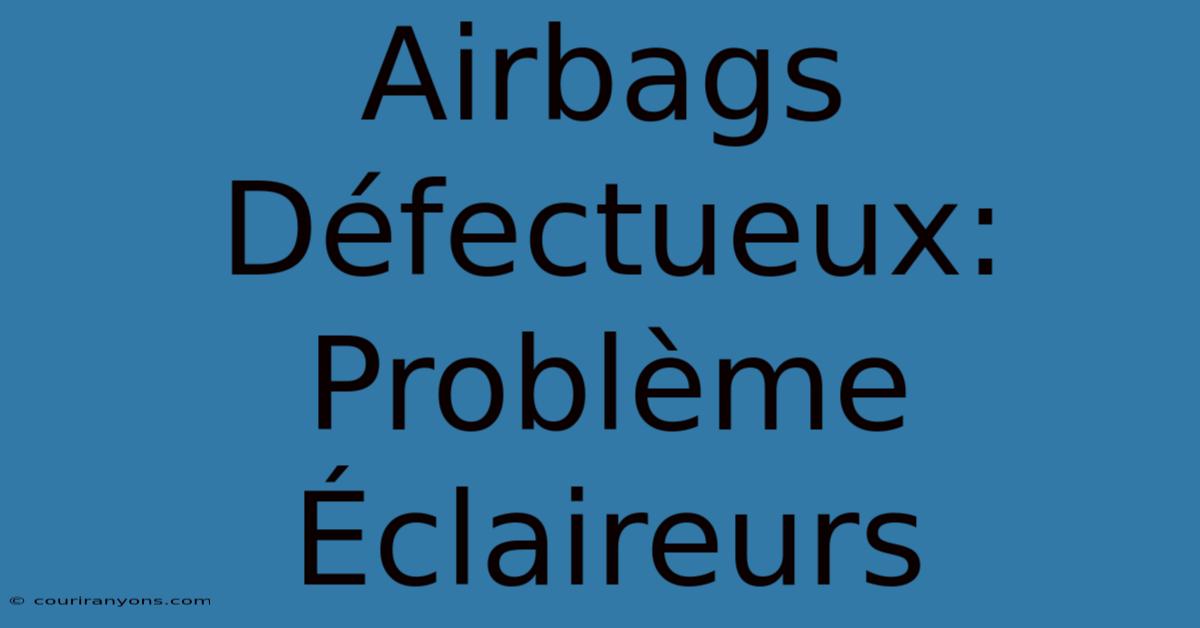 Airbags Défectueux:  Problème Éclaireurs