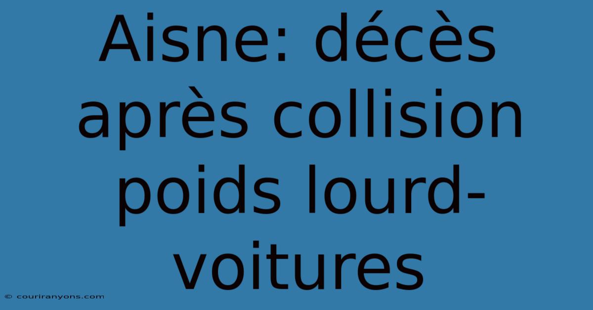 Aisne: Décès Après Collision Poids Lourd-voitures