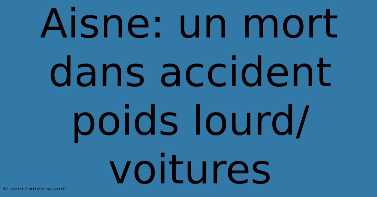 Aisne: Un Mort Dans Accident Poids Lourd/voitures