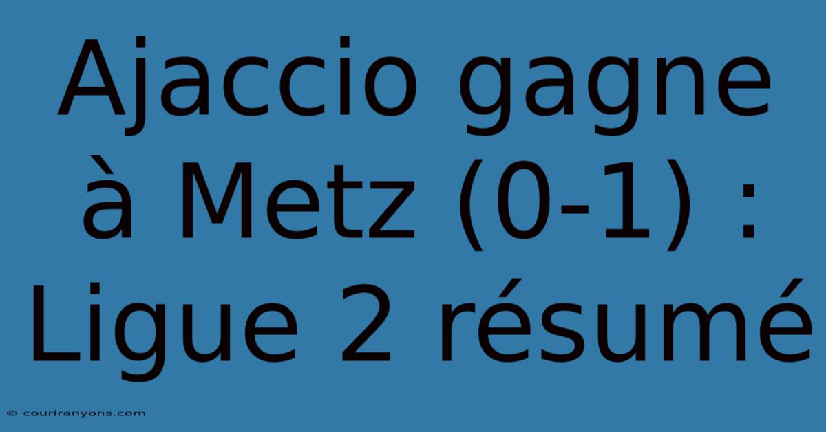 Ajaccio Gagne À Metz (0-1) : Ligue 2 Résumé