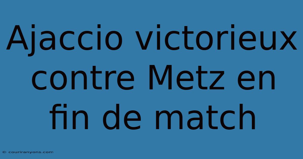 Ajaccio Victorieux Contre Metz En Fin De Match