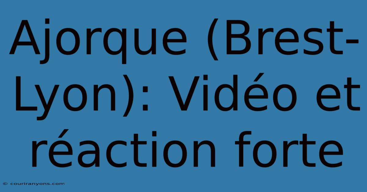 Ajorque (Brest-Lyon): Vidéo Et Réaction Forte