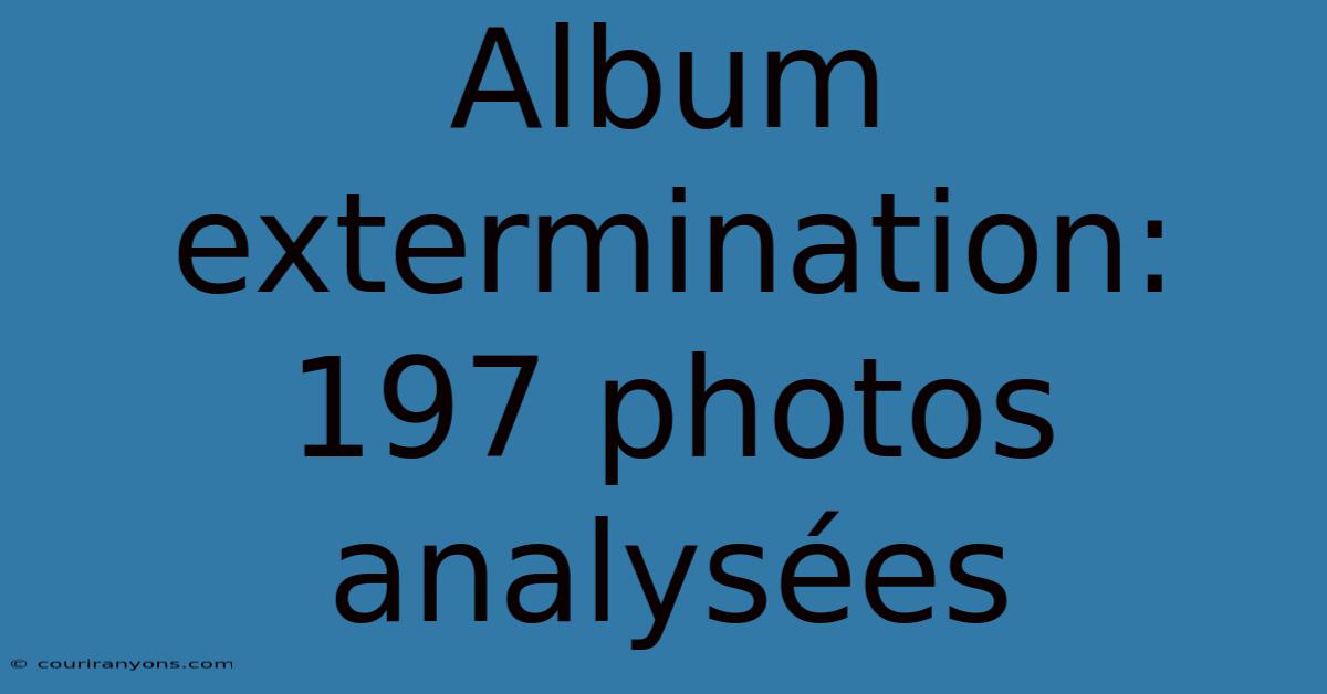 Album Extermination: 197 Photos Analysées