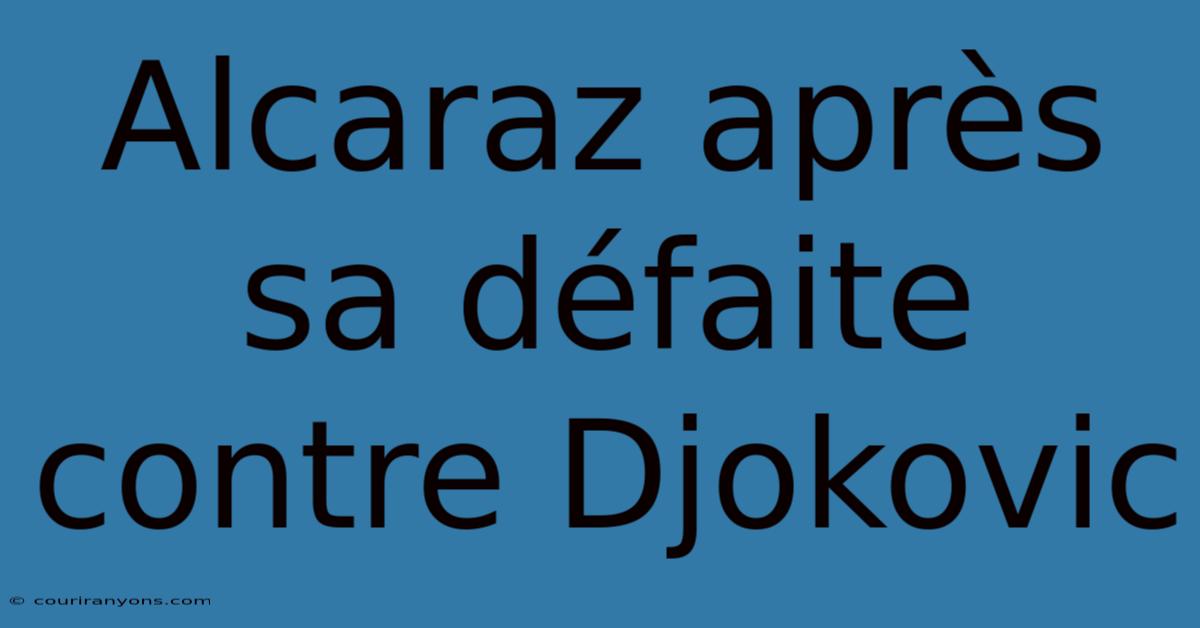 Alcaraz Après Sa Défaite Contre Djokovic